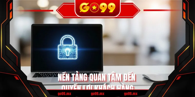 Nền tảng quan tâm đến quyền lợi khách hàng
